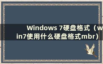 Windows 7硬盘格式（win7使用什么硬盘格式mbr）